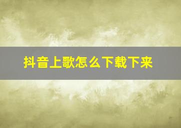 抖音上歌怎么下载下来