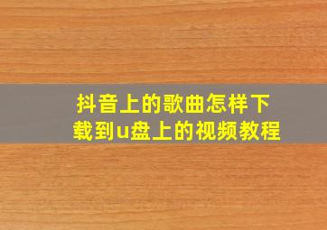 抖音上的歌曲怎样下载到u盘上的视频教程