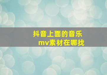 抖音上面的音乐mv素材在哪找