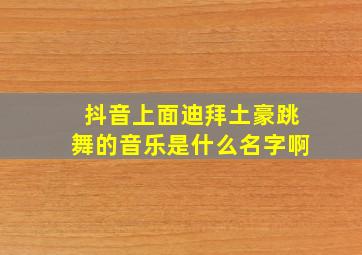 抖音上面迪拜土豪跳舞的音乐是什么名字啊