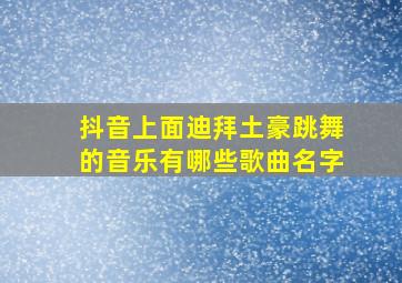 抖音上面迪拜土豪跳舞的音乐有哪些歌曲名字