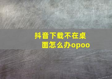 抖音下载不在桌面怎么办opoo