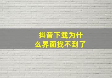 抖音下载为什么界面找不到了