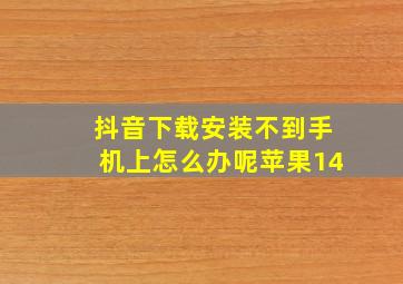 抖音下载安装不到手机上怎么办呢苹果14