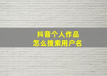 抖音个人作品怎么搜索用户名