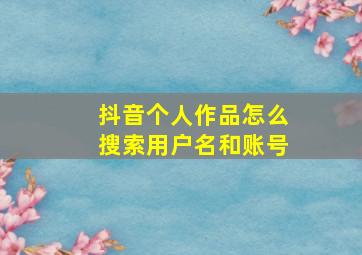 抖音个人作品怎么搜索用户名和账号