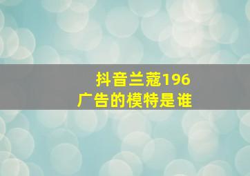 抖音兰蔻196广告的模特是谁