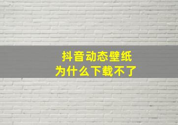 抖音动态壁纸为什么下载不了