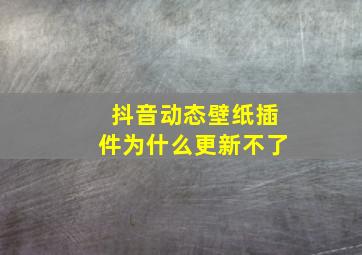 抖音动态壁纸插件为什么更新不了