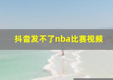 抖音发不了nba比赛视频