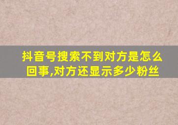 抖音号搜索不到对方是怎么回事,对方还显示多少粉丝