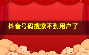 抖音号码搜索不到用户了