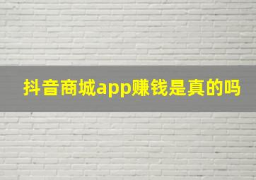 抖音商城app赚钱是真的吗