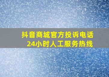 抖音商城官方投诉电话24小时人工服务热线