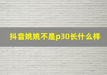 抖音姚姚不是p30长什么样