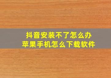 抖音安装不了怎么办苹果手机怎么下载软件