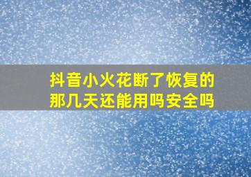 抖音小火花断了恢复的那几天还能用吗安全吗