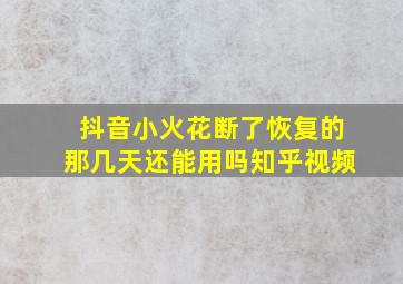 抖音小火花断了恢复的那几天还能用吗知乎视频