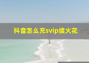 抖音怎么充svip续火花