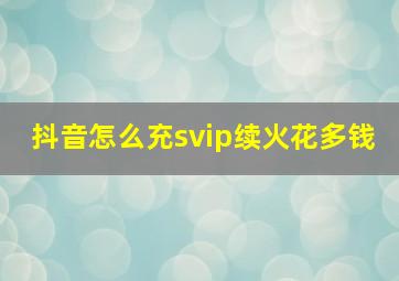 抖音怎么充svip续火花多钱