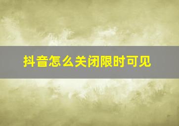 抖音怎么关闭限时可见