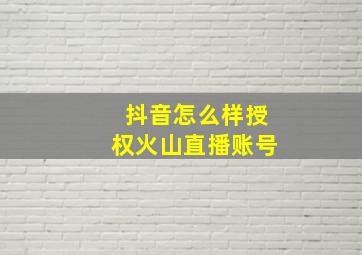 抖音怎么样授权火山直播账号