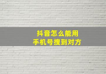 抖音怎么能用手机号搜到对方