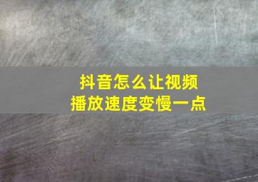 抖音怎么让视频播放速度变慢一点