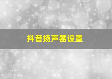 抖音扬声器设置