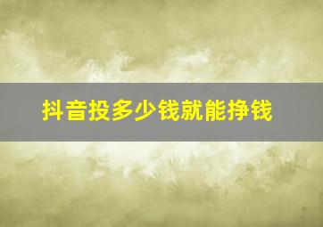 抖音投多少钱就能挣钱