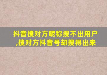 抖音搜对方昵称搜不出用户,搜对方抖音号却搜得出来