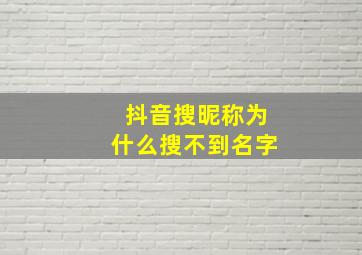 抖音搜昵称为什么搜不到名字