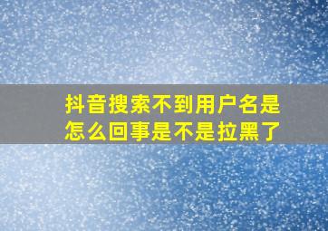 抖音搜索不到用户名是怎么回事是不是拉黑了