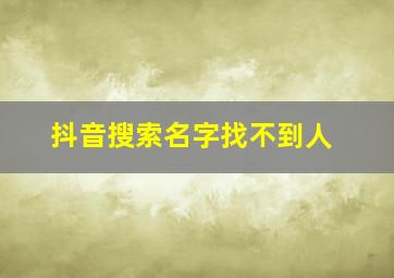 抖音搜索名字找不到人