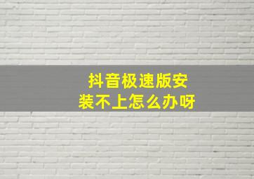 抖音极速版安装不上怎么办呀