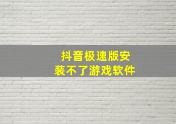 抖音极速版安装不了游戏软件