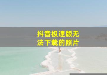 抖音极速版无法下载的照片