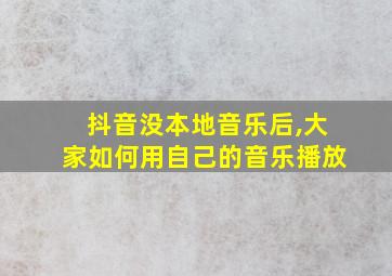 抖音没本地音乐后,大家如何用自己的音乐播放