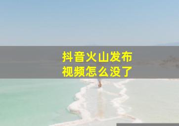 抖音火山发布视频怎么没了