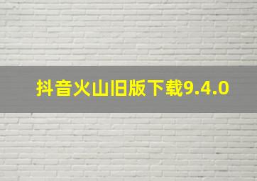 抖音火山旧版下载9.4.0