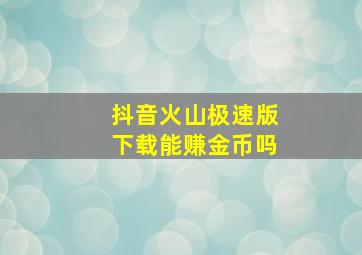 抖音火山极速版下载能赚金币吗