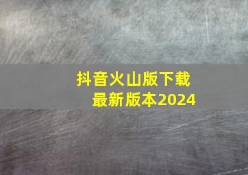 抖音火山版下载最新版本2024