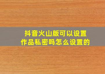 抖音火山版可以设置作品私密吗怎么设置的