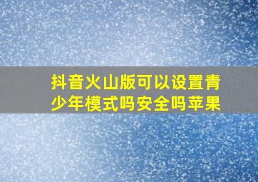 抖音火山版可以设置青少年模式吗安全吗苹果