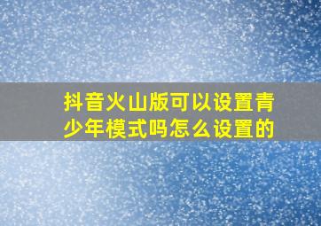 抖音火山版可以设置青少年模式吗怎么设置的