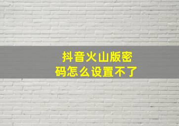 抖音火山版密码怎么设置不了