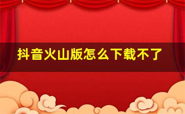 抖音火山版怎么下载不了