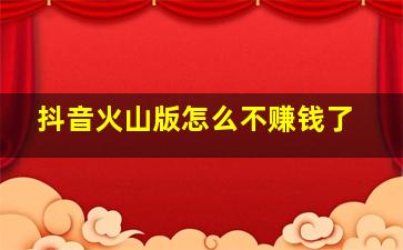 抖音火山版怎么不赚钱了