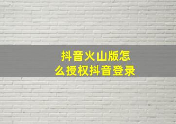 抖音火山版怎么授权抖音登录