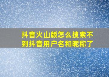 抖音火山版怎么搜索不到抖音用户名和昵称了